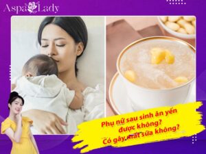 Phụ nữ sau sinh ăn yến được không? Có gây mất sữa không?