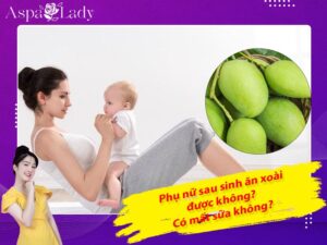 Phụ nữ sau sinh ăn xoài được không? Có mất sữa không?