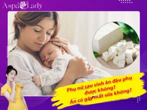 Phụ nữ sau sinh ăn đậu phụ được không? Ăn có gây mất sữa không?