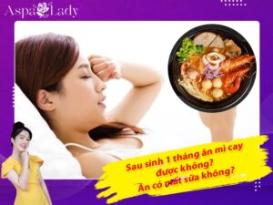 Sau sinh 1 tháng ăn mì cay được không? Ăn có mất sữa không?