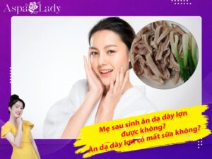 Mẹ sau sinh ăn dạ dày lợn được không? Ăn có mất sữa không?