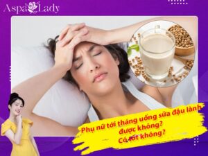 Tới tháng uống sữa đậu nành được không? 7 điều cần nhớ!