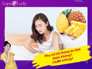 Tới tháng ăn thơm (dứa) được không? Ăn dứa có nhanh hết kinh?