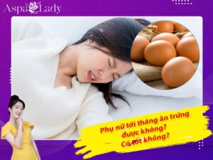 Tới tháng ăn trứng được không? Ăn được những trứng gì?