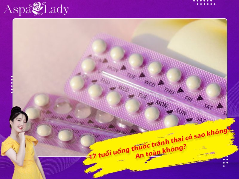 17 tuổi uống thuốc tránh thai có sao không? An toàn không?