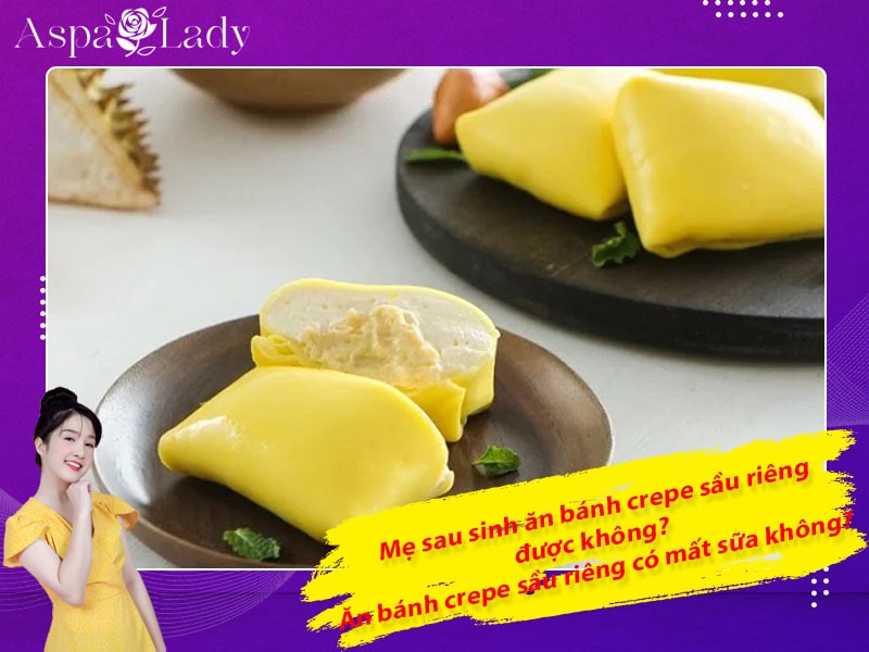 Mẹ sau sinh ăn bánh crepe sầu riêng được không? ăn có mất sữa không?