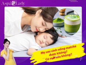 Mẹ cho con bú uống matcha được không? Uống có mất sữa?