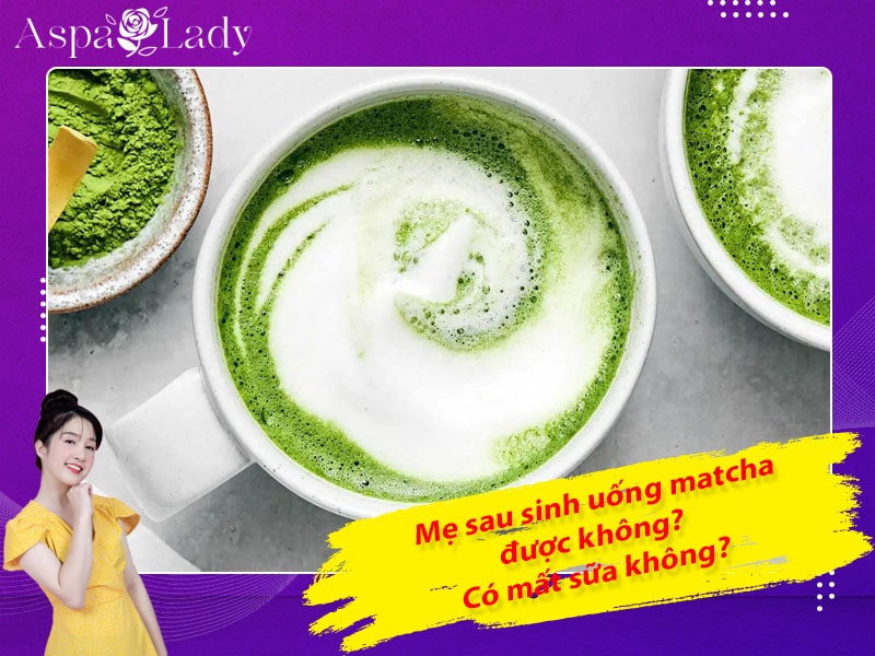 Mẹ cho con bú uống matcha được không? Uống có mất sữa?