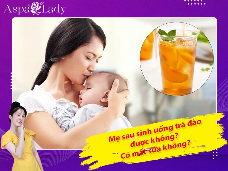 Mẹ cho con bú uống trà đào được không? Có gây mất sữa?