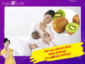 Mẹ sau sinh ăn kiwi được không? Ăn có mất sữa không?