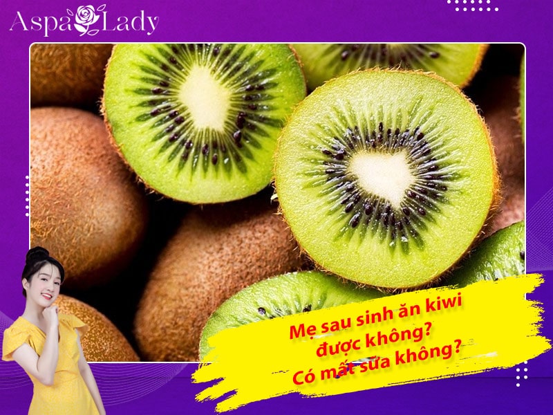 Mẹ sau sinh ăn kiwi được không? Ăn có mất sữa không?