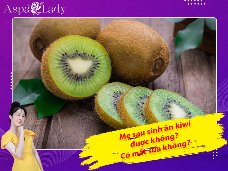 Mẹ sau sinh ăn kiwi được không? Ăn có mất sữa không?