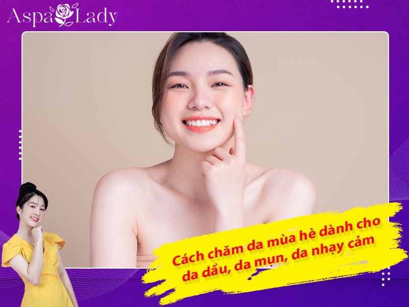 Cách chăm da mùa hè dành cho da dầu, da mụn, da nhạy cảm