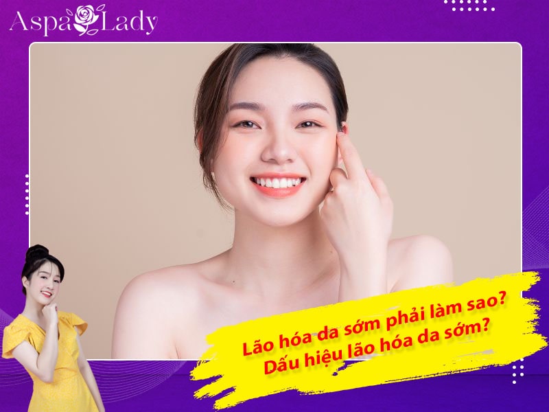 Lão hóa da sớm phải làm sao? Dấu hiệu lão hóa da sớm?