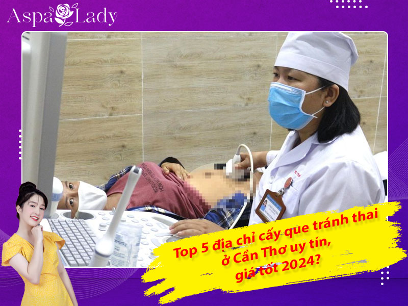 Top 5 địa chỉ cấy que tránh thai ở Cần Thơ uy tín, giá tốt 2024?