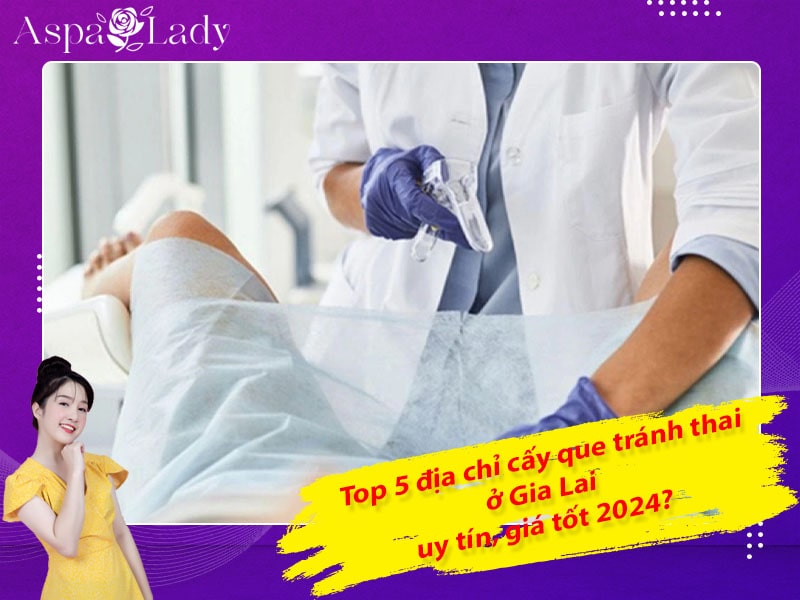 Top 5 địa chỉ cấy que tránh thai ở Gia Lai uy tín, giá tốt 2024?