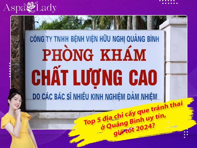 Top 5 địa chỉ cấy que tránh thai ở Quảng Bình uy tín, giá tốt 2024?