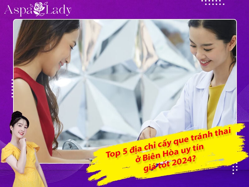 Top 5 địa chỉ cấy que tránh thai ở Biên Hòa uy tín, giá tốt 2024?