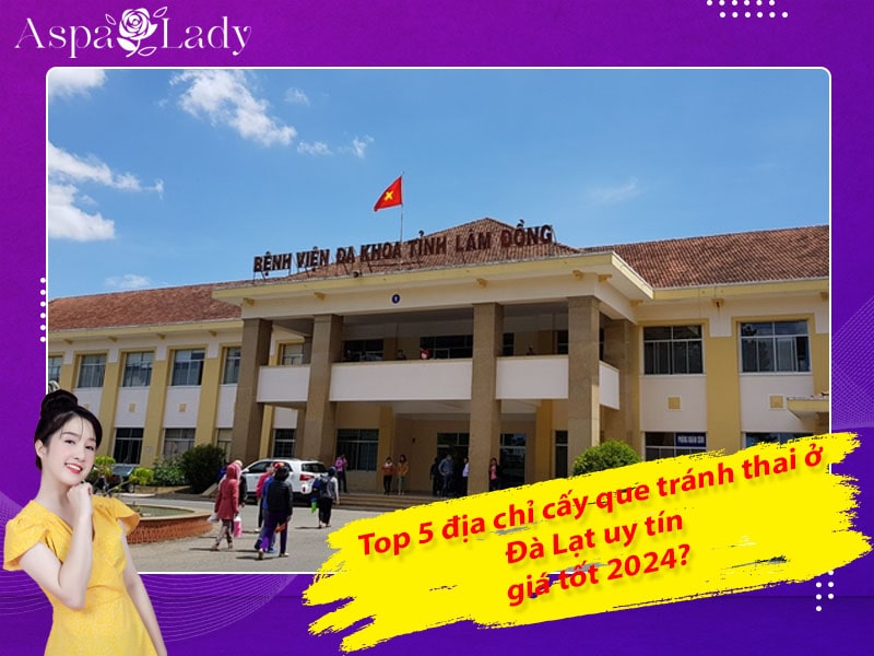 Top 5 địa chỉ cấy que tránh thai ở Đà Lạt uy tín, giá tốt 2024?