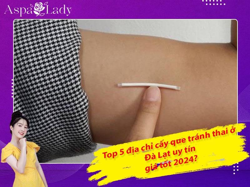 Top 5 địa chỉ cấy que tránh thai ở Đà Lạt uy tín, giá tốt 2024?