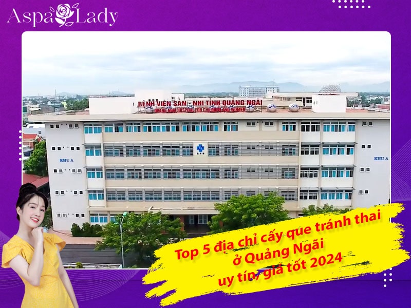 Top 5 địa chỉ cấy que tránh thai ở Quảng Ngãi uy tín, giá tốt 2024