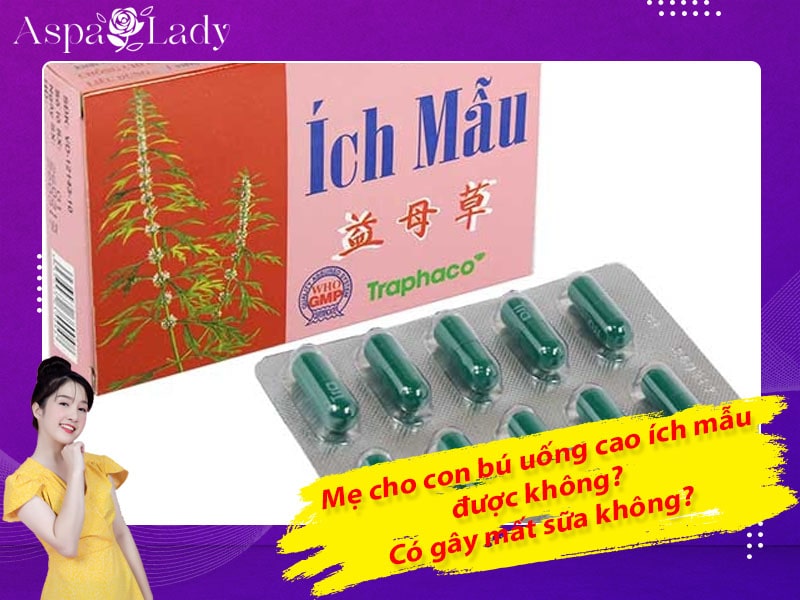 Mẹ cho con bú uống cao ích mẫu được không? Uống có mất sữa không?