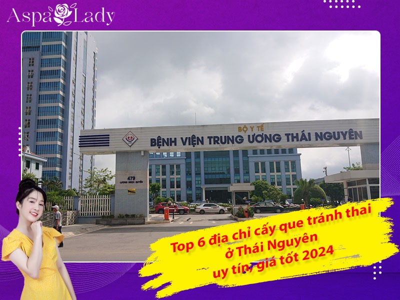 Top 6 địa chỉ cấy que tránh thai ở Thái Nguyên uy tín, giá tốt 2024