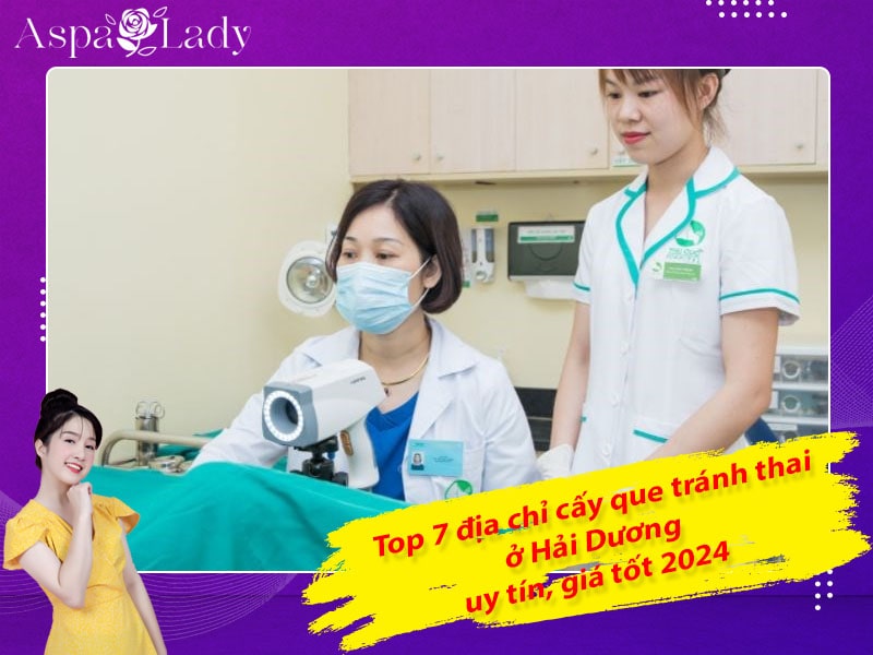 Top 7 địa chỉ cấy que tránh thai ở Hải Dương uy tín, giá tốt 2024