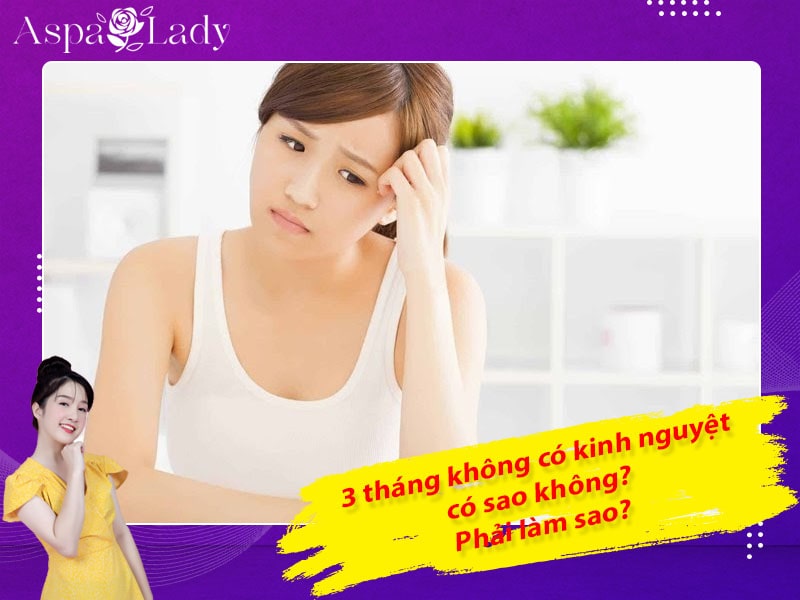 3 tháng không có kinh nguyệt có sao không? Phải làm sao?