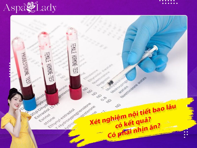 Xét nghiệm nội tiết bao lâu có kết quả? Có phải nhịn ăn?