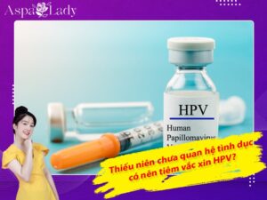 Thiếu niên chưa quan hệ tình dục có nên tiêm vắc xin HPV?