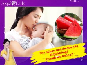 Phụ nữ sau sinh ăn dưa hấu được không? Có mất sữa không?