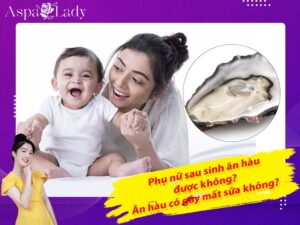 Phụ nữ sau sinh ăn hàu được không? Ăn hàu có gây mất sữa không?