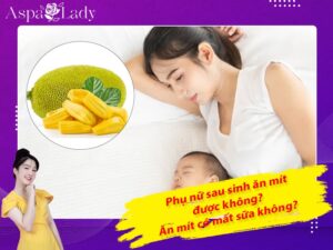 Phụ nữ sau sinh ăn mít được không? Ăn mít có mất sữa không?