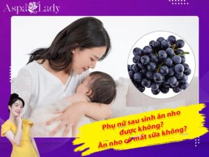 Phụ nữ sau sinh ăn nho được không? Ăn nho có mất sữa không?