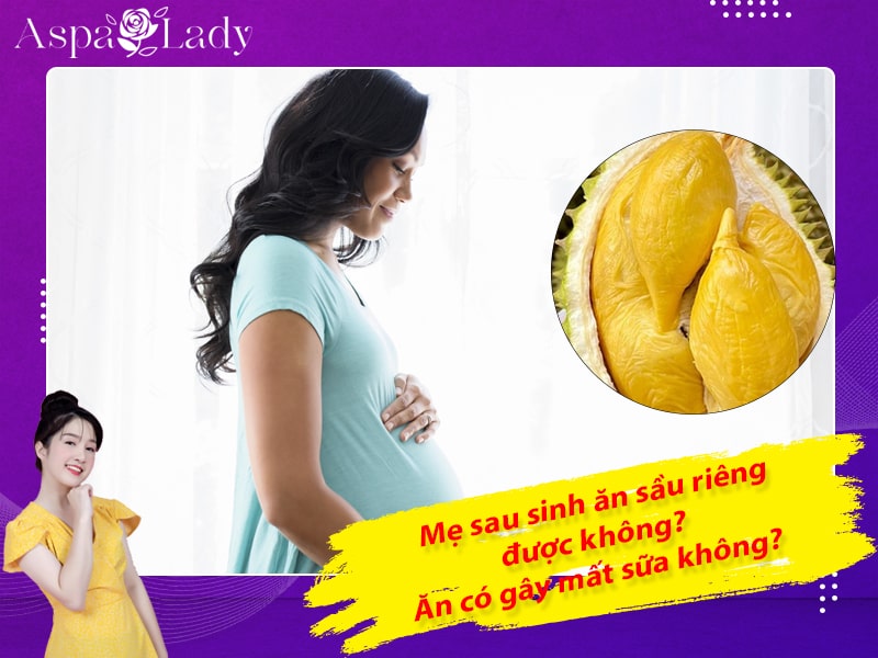 Mẹ sau sinh ăn sầu riêng được không? Ăn có gây mất sữa không?