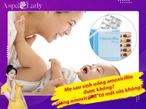 Mẹ sau sinh uống amoxicillin được không? Uống có mất sữa không?
