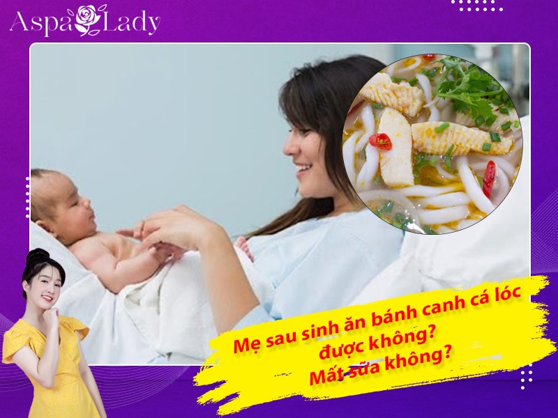 Mẹ sau sinh ăn bánh canh cá lóc được không? Mất sữa không?