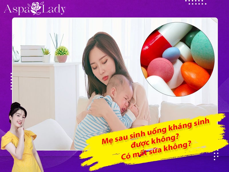 Mẹ đang cho con bú uống kháng sinh được không? Uống có mất sữa không?