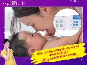 Cho con bú uống thuốc say xe được không? Uống có mất sữa không?