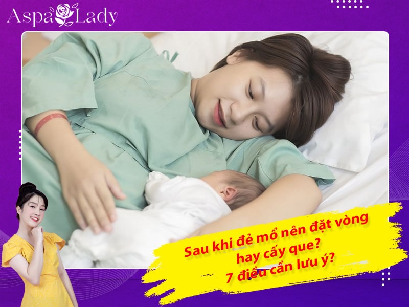 Sau khi đẻ mổ nên đặt vòng hay cấy que? 7 điều cần lưu ý?