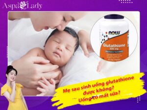 Cho con bú có uống được glutathione không? Có gây mất sữa?