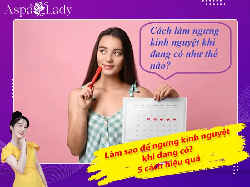 Làm sao để ngưng kinh nguyệt khi đang có? 5 cách hiệu quả