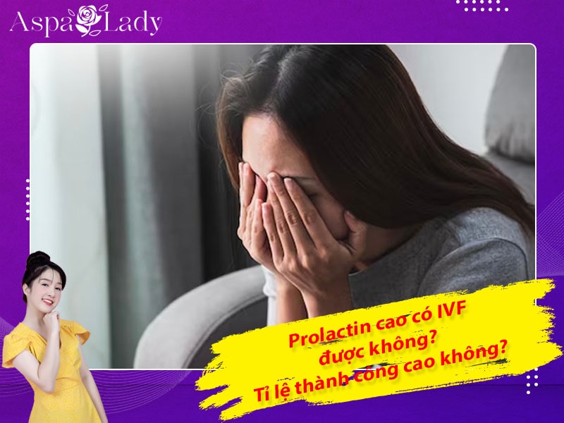 Prolactin cao có IVF được không? Tỉ lệ thành công cao không?